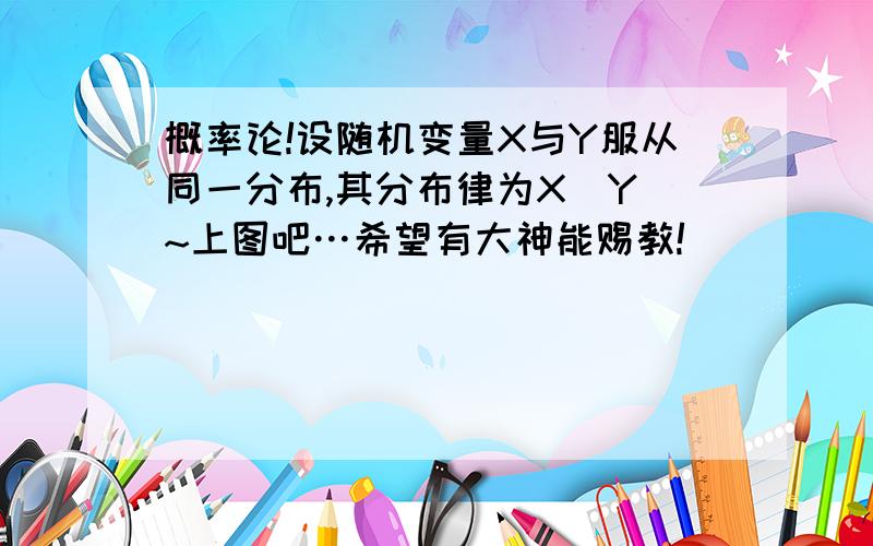 概率论!设随机变量X与Y服从同一分布,其分布律为X（Y）~上图吧…希望有大神能赐教!