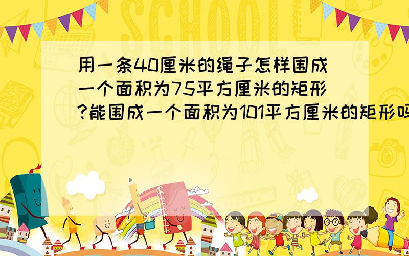 用一条40厘米的绳子怎样围成一个面积为75平方厘米的矩形?能围成一个面积为101平方厘米的矩形吗?如能,说明围法,如不能,说明理由.