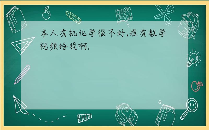 本人有机化学很不好,谁有教学视频给我啊,