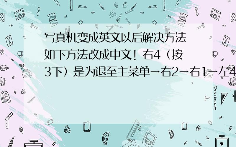 写真机变成英文以后解决方法 如下方法改成中文! 右4（按3下）是为退至主菜单→右2→右1→左4（一直按到出