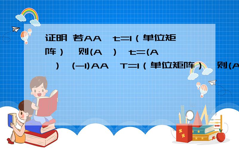 证明 若AA^t=I（单位矩阵）,则(A*)^t=(A *)^(-1)AA^T=I（单位矩阵）,则(A*)^T=(A *)^(-1),对不起，打错了，T为转置！