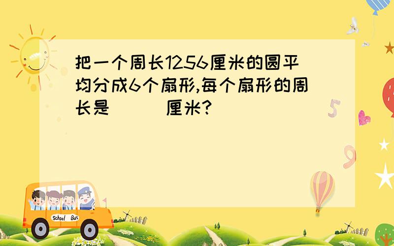 把一个周长1256厘米的圆平均分成6个扇形,每个扇形的周长是___厘米?