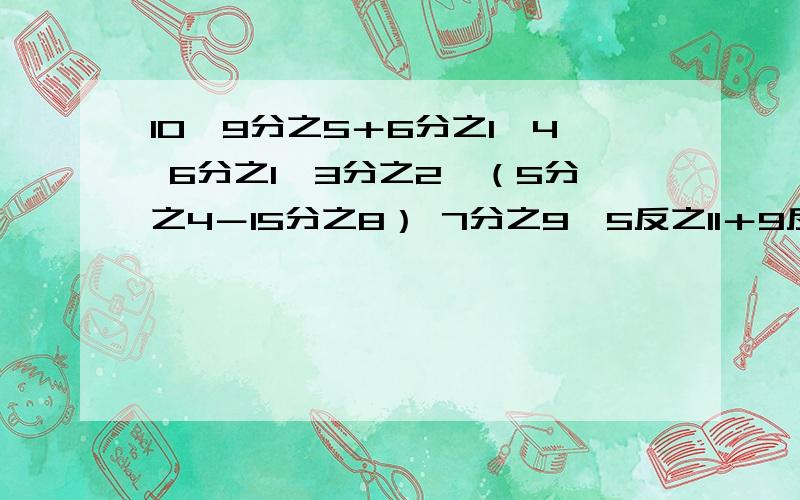 10÷9分之5＋6分之1×4 6分之1×3分之2÷（5分之4－15分之8） 7分之9÷5反之11＋9反之2×11反之5 脱式计算