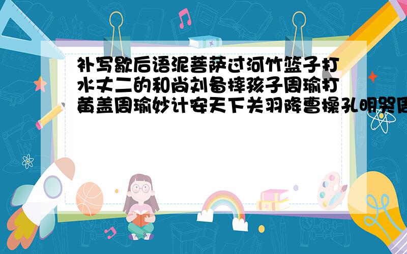 补写歇后语泥菩萨过河竹篮子打水丈二的和尚刘备摔孩子周瑜打黄盖周瑜妙计安天下关羽降曹操孔明哭周瑜__废待兴(填写适当的数词)谁能告诉我这个空填什么就是最佳答案了