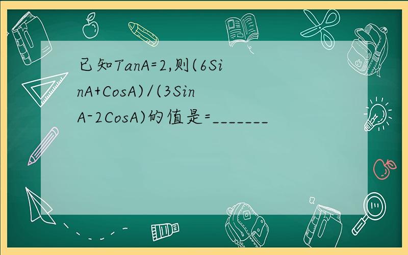 已知TanA=2,则(6SinA+CosA)/(3SinA-2CosA)的值是=_______