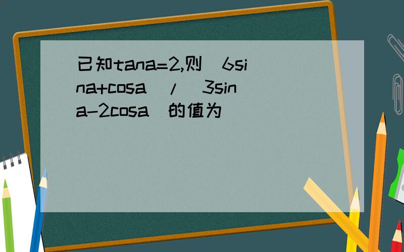 已知tana=2,则（6sina+cosa)/(3sina-2cosa)的值为