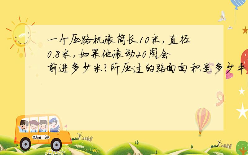 一个压路机滚筒长10米,直径0.8米,如果他滚动20周会前进多少米?所压过的路面面积是多少平方米