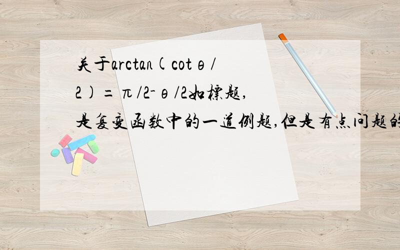 关于arctan(cotθ/2)=π/2-θ/2如标题,是复变函数中的一道例题,但是有点问题的是我不明白它们是怎么转换成的,是不是还有固定的公式,