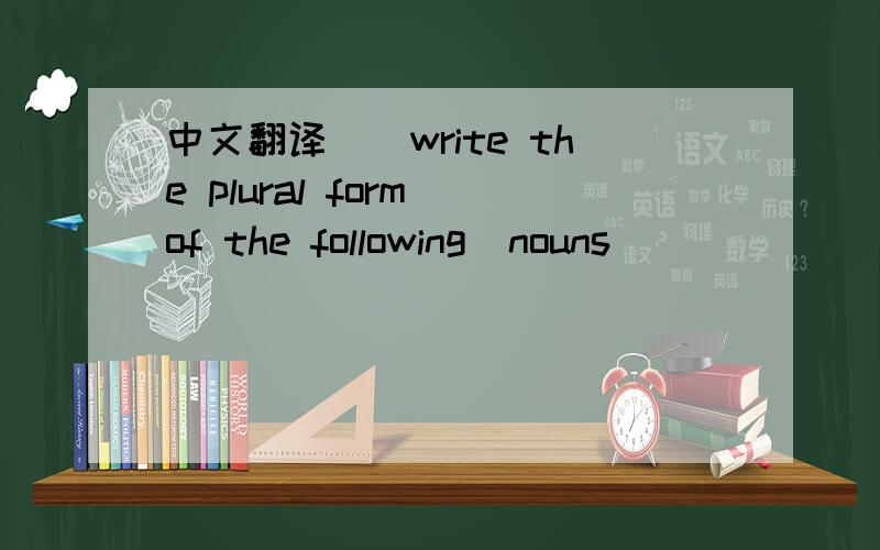 中文翻译\\write the plural form of the following  nouns