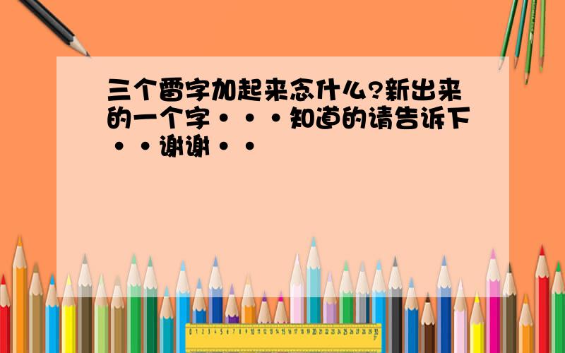 三个雷字加起来念什么?新出来的一个字···知道的请告诉下··谢谢··