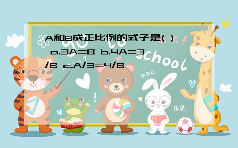 A和B成正比例的式子是( ) a.3A=B b.4A=3/B c.A/3=4/B