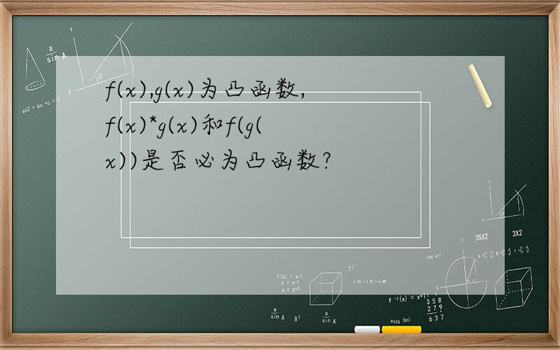 f(x),g(x)为凸函数,f(x)*g(x)和f(g(x))是否必为凸函数?