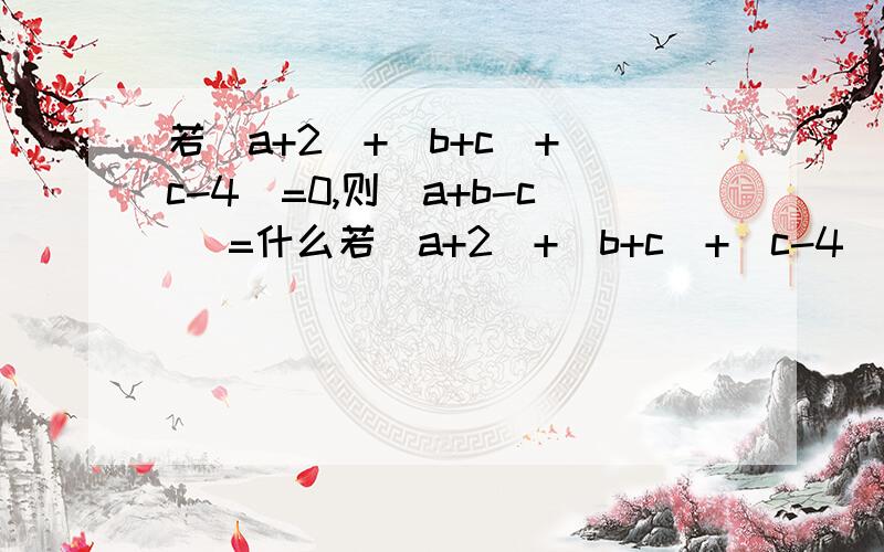 若|a+2|+|b+c|+|c-4|=0,则|a+b-c| =什么若|a+2|+|b+c|+|c-4|=0,则|a+b-c|=什么