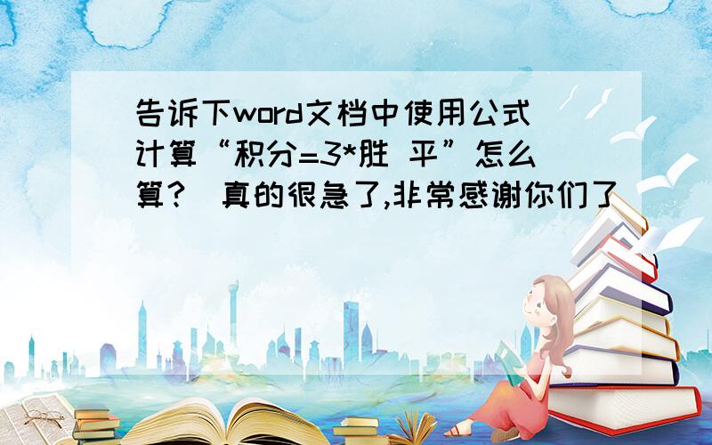 告诉下word文档中使用公式计算“积分=3*胜 平”怎么算?　真的很急了,非常感谢你们了