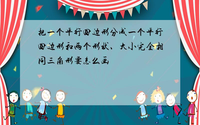 把一个平行四边形分成一个平行四边形和两个形状、大小完全相同三角形要怎么画