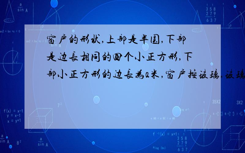 窗户的形状,上部是半圆,下部是边长相同的四个小正方形,下部小正方形的边长为a米,窗户按玻璃,玻璃每平方米10元,窗框料每米3元,窗框厚度不计,那么生产窗户的总费用是多少?