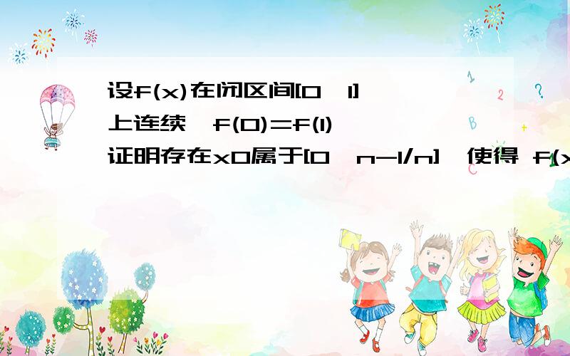 设f(x)在闭区间[0,1]上连续,f(0)=f(1),证明存在x0属于[0,n-1/n],使得 f(x0)=f(x0+1/n)