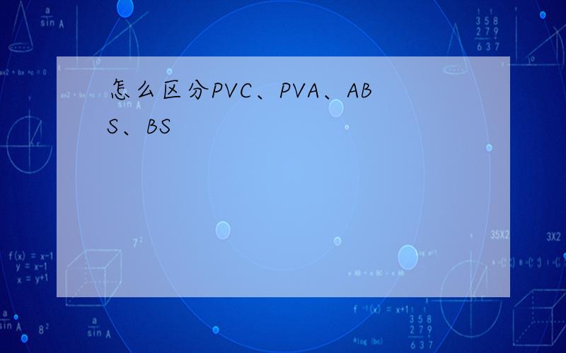 怎么区分PVC、PVA、ABS、BS