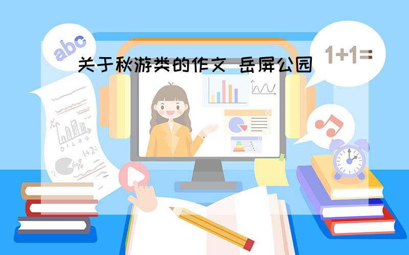 关于秋游类的作文 岳屏公园