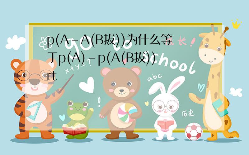 p(A-A(B拔))为什么等于p(A)-p(A(B拔))rt