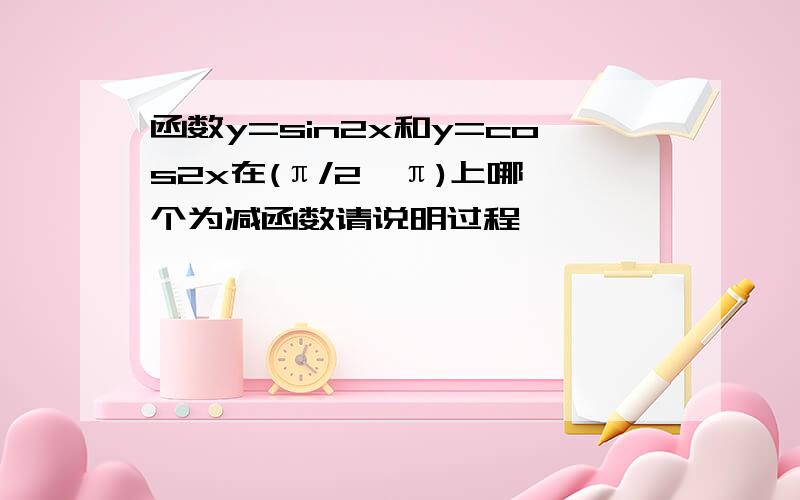 函数y=sin2x和y=cos2x在(π/2,π)上哪一个为减函数请说明过程