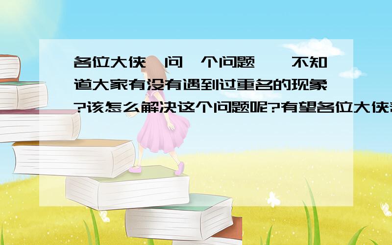 各位大侠,问一个问题喔,不知道大家有没有遇到过重名的现象?该怎么解决这个问题呢?有望各位大侠帮帮忙