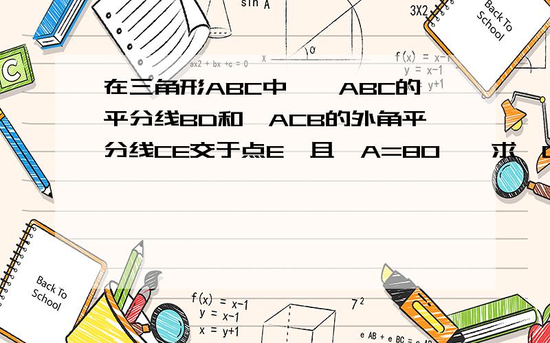 在三角形ABC中,∠ABC的平分线BD和∠ACB的外角平分线CE交于点E,且∠A=80°,求∠CED的度数下面是图.急