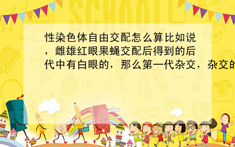 性染色体自由交配怎么算比如说，雌雄红眼果蝇交配后得到的后代中有白眼的，那么第一代杂交，杂交的后代第二代自由交配，则第二代中红眼与白眼的比例，答案是13比3，怎么算 ,我想应