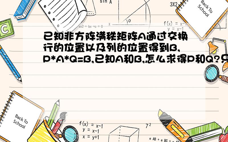 已知非方阵满秩矩阵A通过交换行的位置以及列的位置得到B,P*A*Q=B,已知A和B,怎么求得P和Q?只是互换位置,行（列）与行（列）之间不进行加减运算