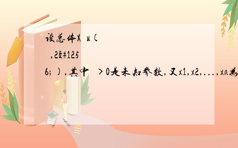 设总体X〜u(Ө,2Ө),其中Ө>0是未知参数,又x1,x2,...,xn为取自该总体的样本,(1)证明Ө=(2/3)x的均值是参数Ө的无偏估计和相合估计(2)求Ө的极大似然估计