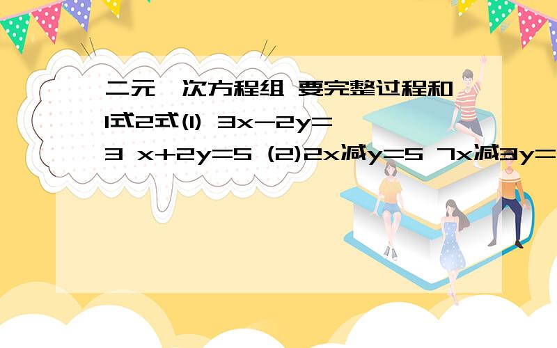 二元一次方程组 要完整过程和1式2式(1) 3x-2y=3 x+2y=5 (2)2x减y=5 7x减3y=20 (3)4x减y=1 y=2x加3 （4） 5x加y=2 x减3y=4 好的,