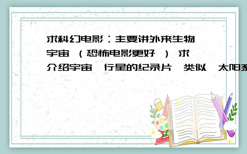 求科幻电影：主要讲外来生物,宇宙 （恐怖电影更好 ） 求介绍宇宙,行星的纪录片,类似《太阳系的秘密》