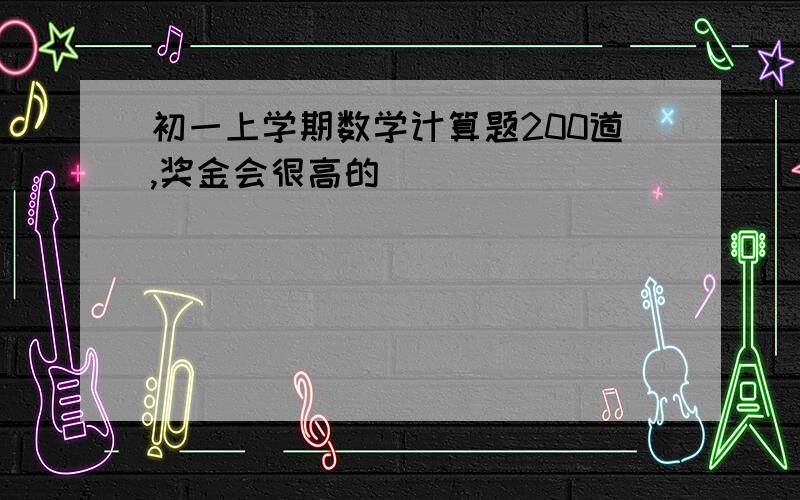 初一上学期数学计算题200道,奖金会很高的