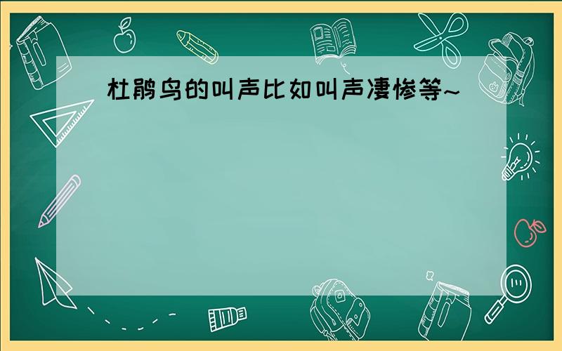 杜鹃鸟的叫声比如叫声凄惨等~