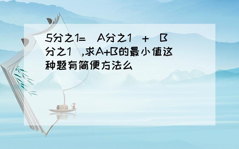 5分之1=(A分之1)+(B分之1),求A+B的最小值这种题有简便方法么