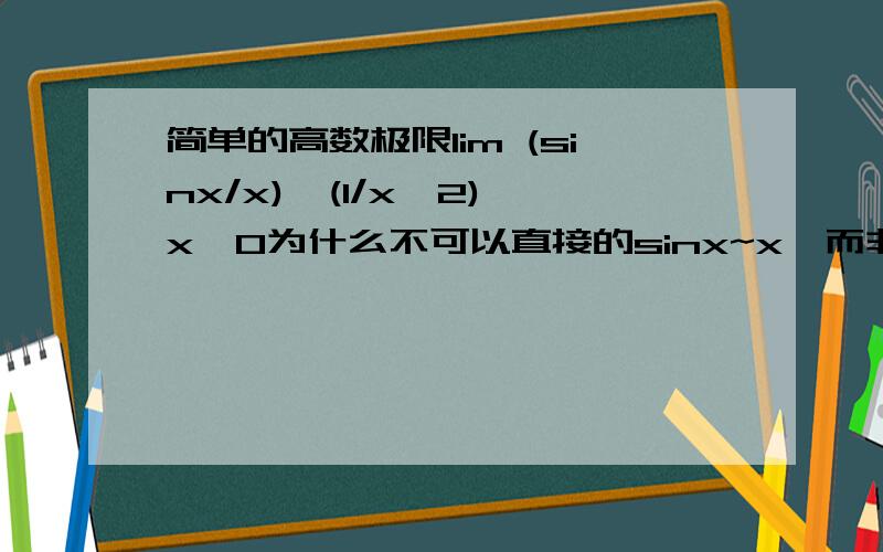 简单的高数极限lim (sinx/x)^(1/x^2) x→0为什么不可以直接的sinx~x,而非要把e带进去呢?