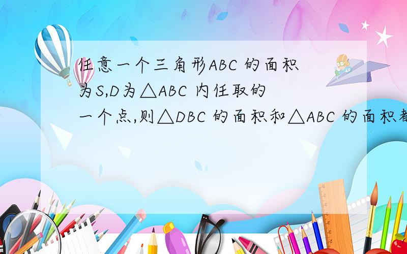 任意一个三角形ABC 的面积为S,D为△ABC 内任取的一个点,则△DBC 的面积和△ABC 的面积都大于三分之S的概率为多少?