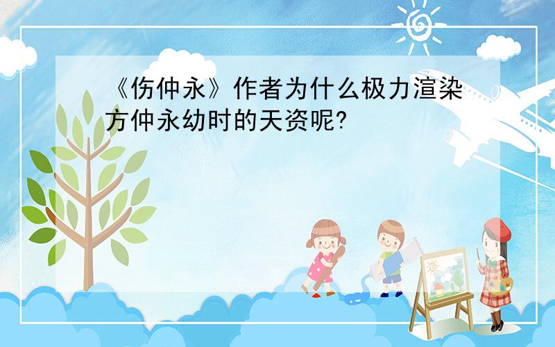 《伤仲永》作者为什么极力渲染方仲永幼时的天资呢?