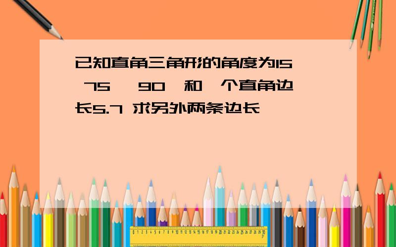 已知直角三角形的角度为15° 75° 90°和一个直角边长5.7 求另外两条边长