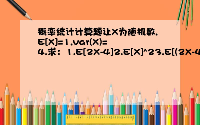 概率统计计算题让X为随机数,E[X]=1,var(X)=4.求：1.E[2X-4]2.E[X]^23.E[(2X-4)^2]怎么俩答案。。。 谁的对呢