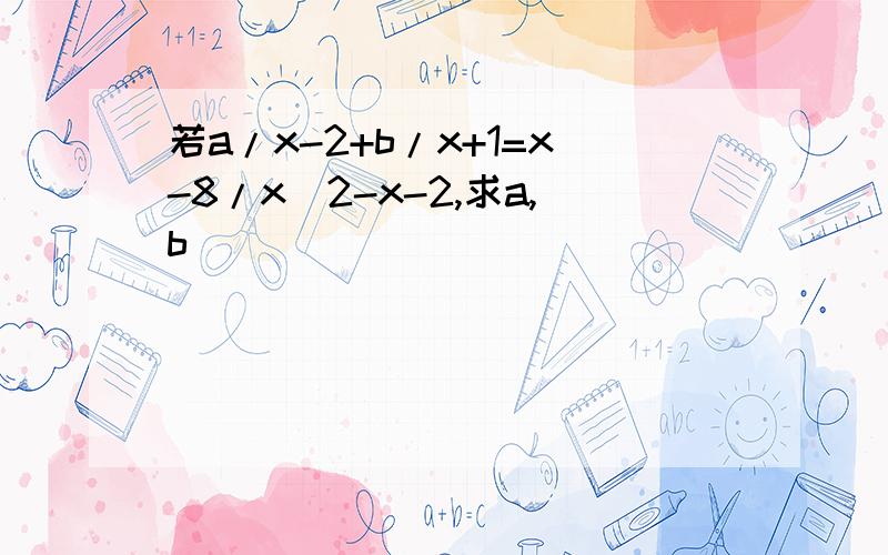 若a/x-2+b/x+1=x-8/x^2-x-2,求a,b