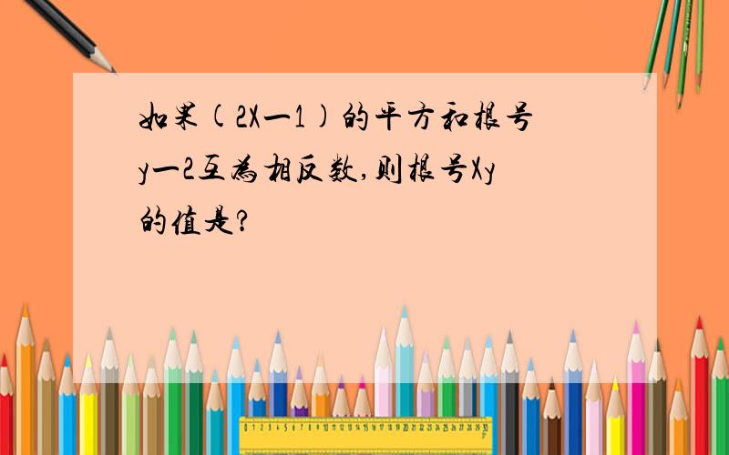 如果(2X一1)的平方和根号y一2互为相反数,则根号Xy的值是?