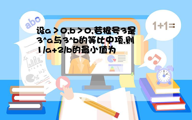 设a＞0,b＞0,若根号3是3^a与3^b的等比中项,则1/a+2/b的最小值为