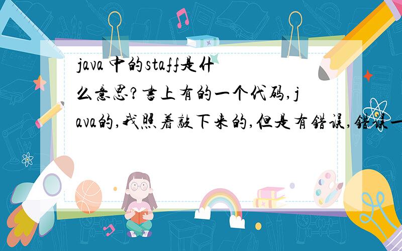 java 中的staff是什么意思?书上有的一个代码,java的,我照着敲下来的,但是有错误,错误一直就指向有staff的for循环内,此处是一个staff.length,我看着staff应该是一个类,那是不是环境变量设置时要设