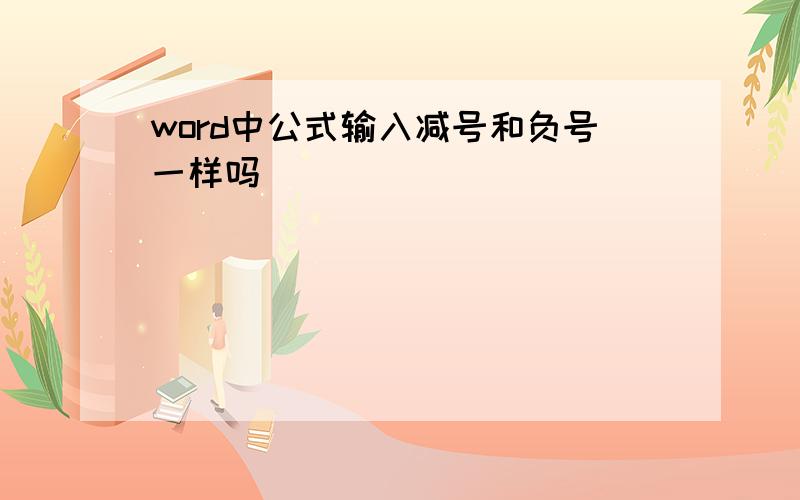 word中公式输入减号和负号一样吗