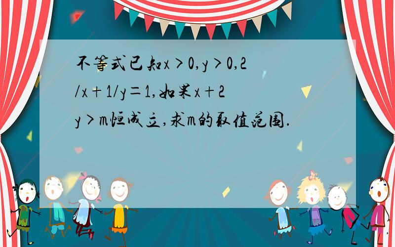 不等式已知x>0,y>0,2/x+1/y＝1,如果x+2y>m恒成立,求m的取值范围.