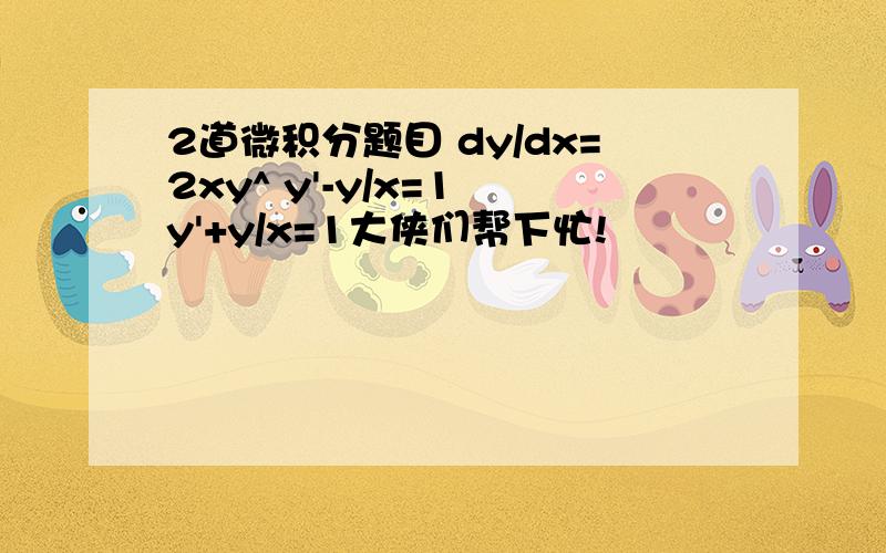 2道微积分题目 dy/dx=2xy^ y'-y/x=1 y'+y/x=1大侠们帮下忙!