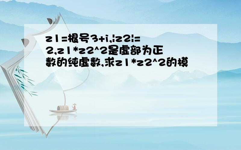 z1=根号3+i,|z2|=2,z1*z2^2是虚部为正数的纯虚数,求z1*z2^2的模