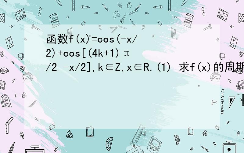 函数f(x)=cos(-x/2)+cos[(4k+1)π/2 -x/2],k∈Z,x∈R.(1) 求f(x)的周期 (2) 解析式及f(x)在[0,π）上函数f(x)=cos(-x/2)+cos[(4k+1)π/2 -x/2],k∈Z,x∈R.(1) 求f(x)的周期(2) 解析式及f(x)在[0,π）上的减区间(3) 若f(α)=(2√10)