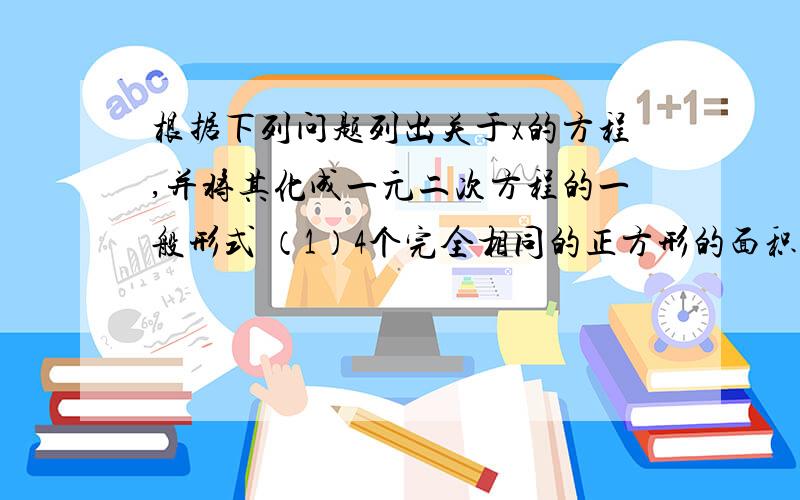 根据下列问题列出关于x的方程,并将其化成一元二次方程的一般形式 （1）4个完全相同的正方形的面积之和是25,求正方形的边长x（2） 把长为1的木条分成两段,使较短的一段的长与全长的积等